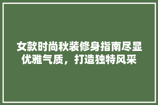女款时尚秋装修身指南尽显优雅气质，打造独特风采