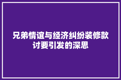 兄弟情谊与经济纠纷装修款讨要引发的深思