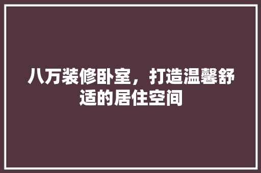 八万装修卧室，打造温馨舒适的居住空间