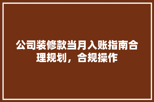 公司装修款当月入账指南合理规划，合规操作