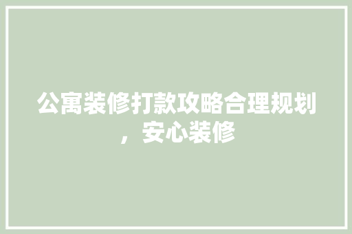 公寓装修打款攻略合理规划，安心装修