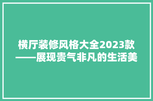 横厅装修风格大全2023款——展现贵气非凡的生活美学