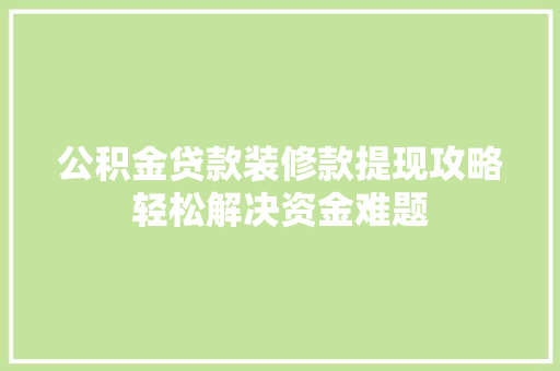 公积金贷款装修款提现攻略轻松解决资金难题