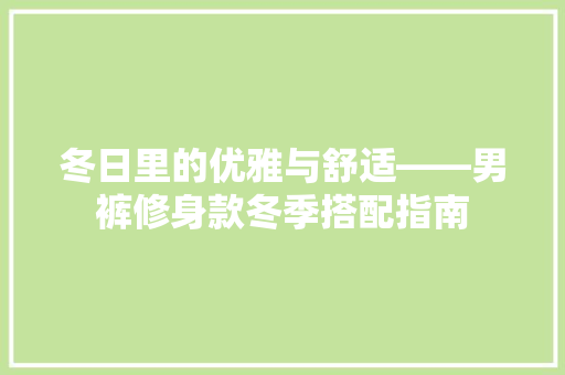 冬日里的优雅与舒适——男裤修身款冬季搭配指南