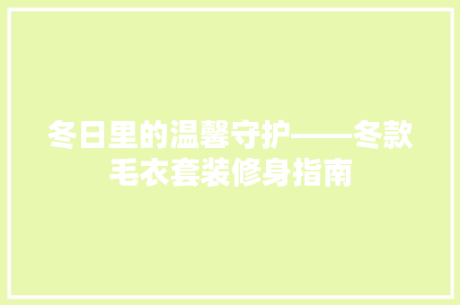 冬日里的温馨守护——冬款毛衣套装修身指南
