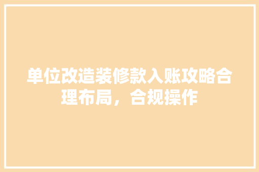 单位改造装修款入账攻略合理布局，合规操作