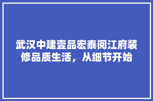 武汉中建壹品宏泰阅江府装修品质生活，从细节开始