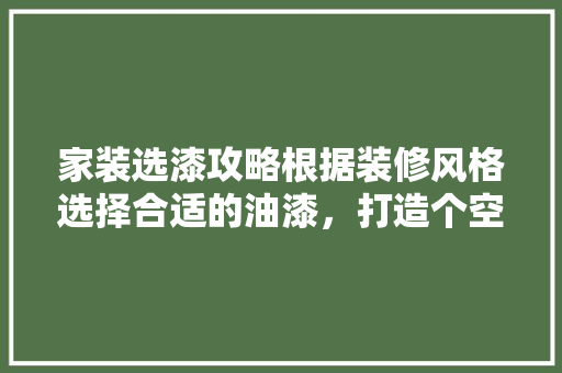 家装选漆攻略根据装修风格选择合适的油漆，打造个空间