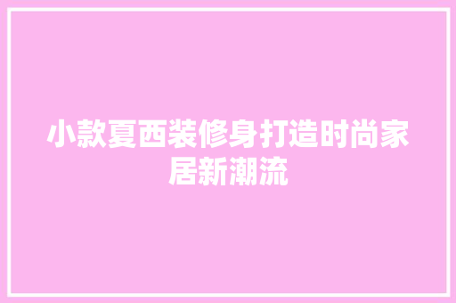 小款夏西装修身打造时尚家居新潮流
