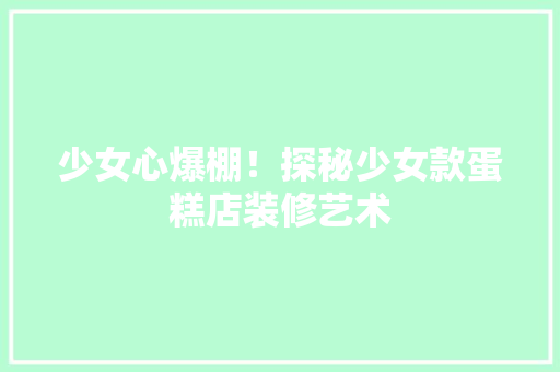 少女心爆棚！探秘少女款蛋糕店装修艺术