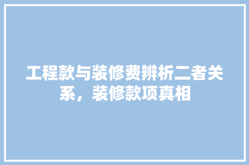 工程款与装修费辨析二者关系，装修款项真相