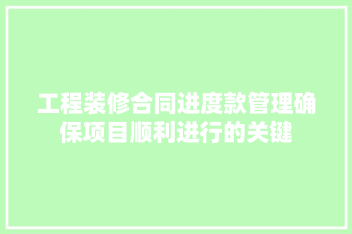 工程装修合同进度款管理确保项目顺利进行的关键