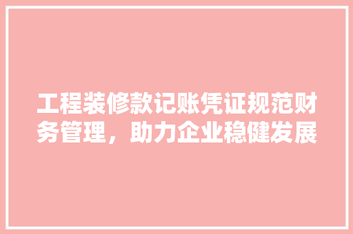 工程装修款记账凭证规范财务管理，助力企业稳健发展