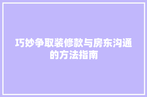 巧妙争取装修款与房东沟通的方法指南