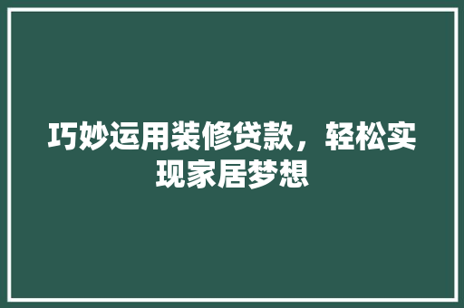 巧妙运用装修贷款，轻松实现家居梦想