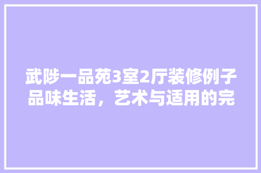 武陟一品苑3室2厅装修例子品味生活，艺术与适用的完美融合