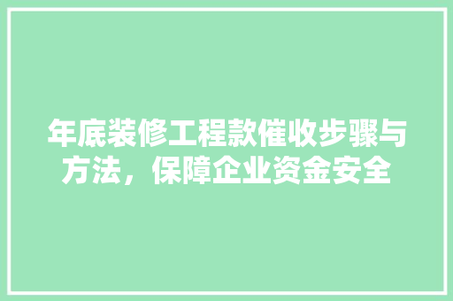 年底装修工程款催收步骤与方法，保障企业资金安全
