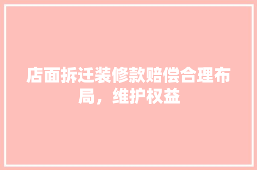 店面拆迁装修款赔偿合理布局，维护权益