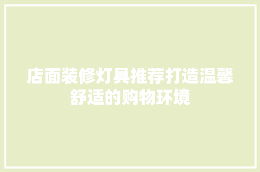 店面装修灯具推荐打造温馨舒适的购物环境
