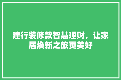 建行装修款智慧理财，让家居焕新之旅更美好