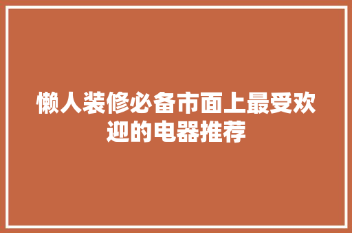 懒人装修必备市面上最受欢迎的电器推荐