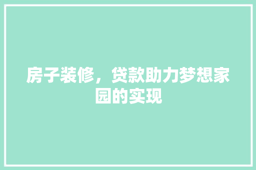 房子装修，贷款助力梦想家园的实现