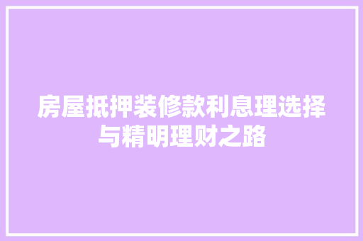 房屋抵押装修款利息理选择与精明理财之路