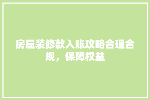 房屋装修款入账攻略合理合规，保障权益
