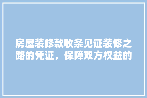 房屋装修款收条见证装修之路的凭证，保障双方权益的纽带
