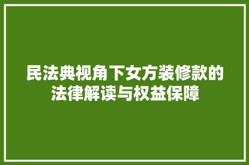 民法典视角下女方装修款的法律解读与权益保障
