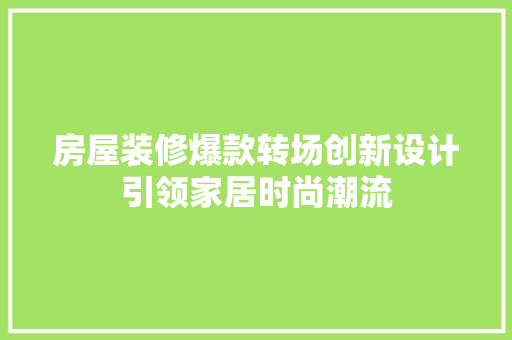 房屋装修爆款转场创新设计引领家居时尚潮流