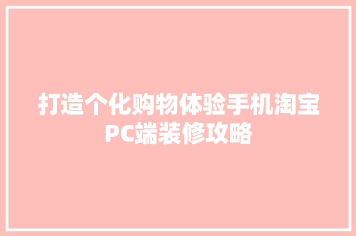 打造个化购物体验手机淘宝PC端装修攻略