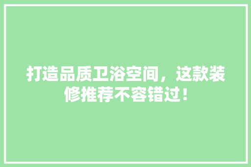 打造品质卫浴空间，这款装修推荐不容错过！