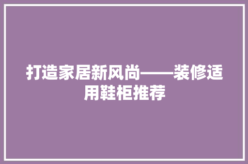 打造家居新风尚——装修适用鞋柜推荐
