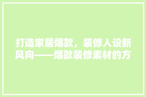 打造家居爆款，装修人设新风向——爆款装修素材的方法
