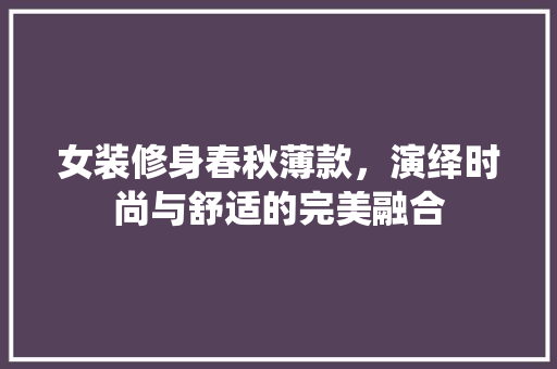 女装修身春秋薄款，演绎时尚与舒适的完美融合