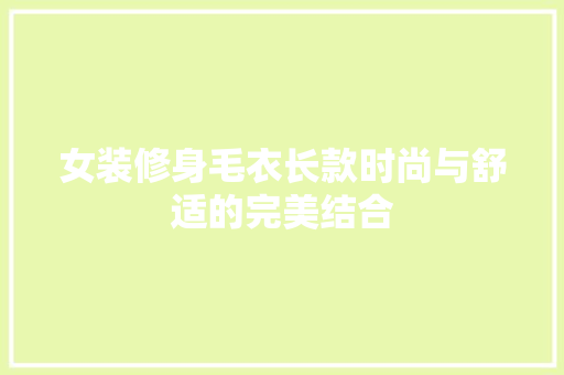 女装修身毛衣长款时尚与舒适的完美结合