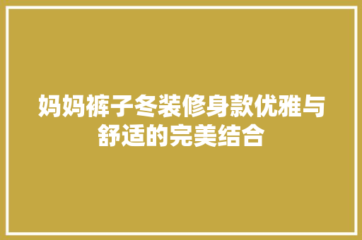 妈妈裤子冬装修身款优雅与舒适的完美结合