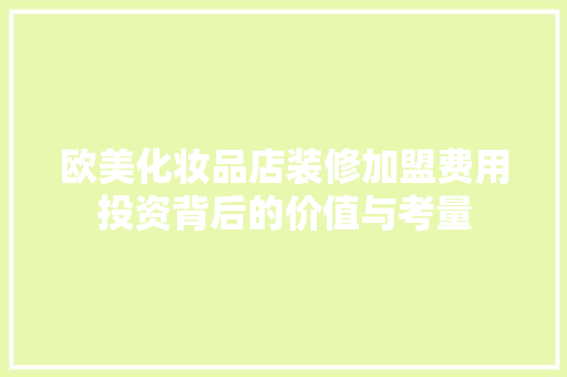 欧美化妆品店装修加盟费用投资背后的价值与考量