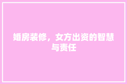 婚房装修，女方出资的智慧与责任