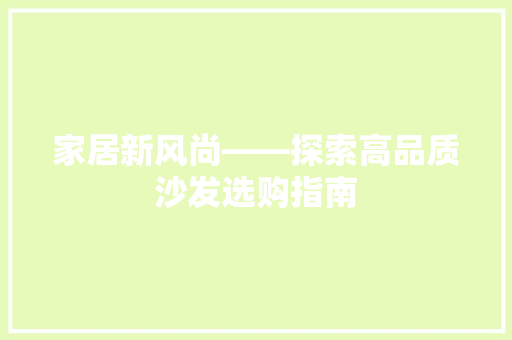 家居新风尚——探索高品质沙发选购指南
