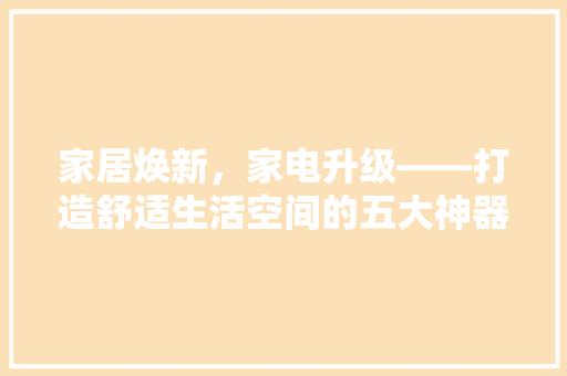 家居焕新，家电升级——打造舒适生活空间的五大神器推荐