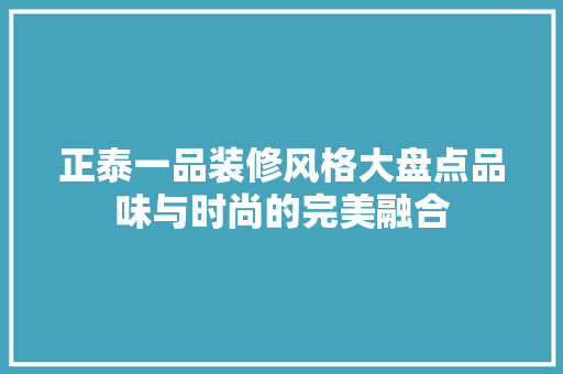 正泰一品装修风格大盘点品味与时尚的完美融合
