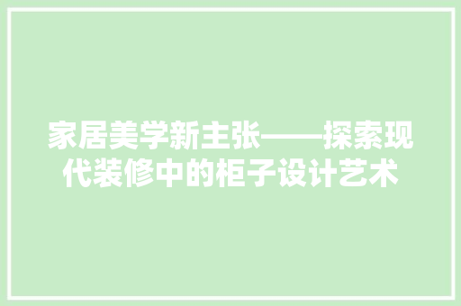 家居美学新主张——探索现代装修中的柜子设计艺术