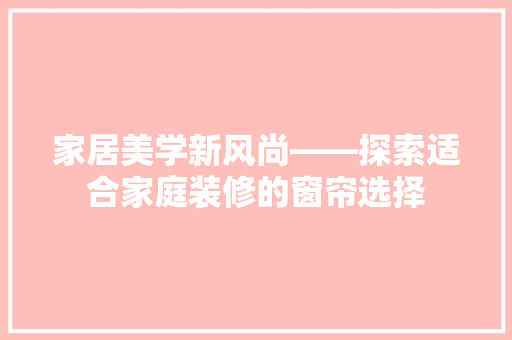 家居美学新风尚——探索适合家庭装修的窗帘选择
