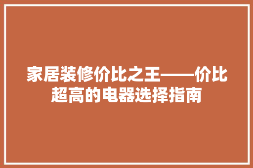 家居装修价比之王——价比超高的电器选择指南
