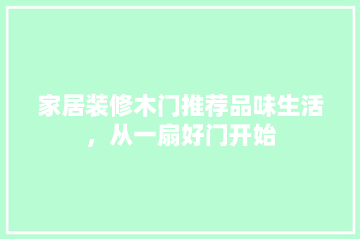 家居装修木门推荐品味生活，从一扇好门开始