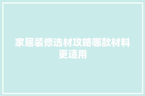 家居装修选材攻略哪款材料更适用