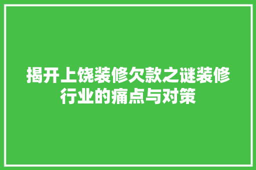 揭开上饶装修欠款之谜装修行业的痛点与对策