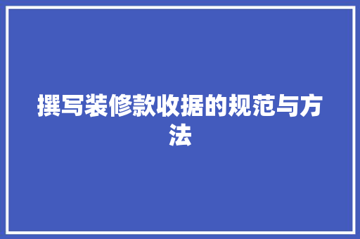 撰写装修款收据的规范与方法